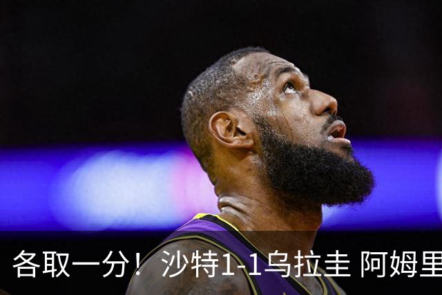 各取一分！沙特1-1乌拉圭 阿姆里破门阿劳霍扳平乌加特中柱